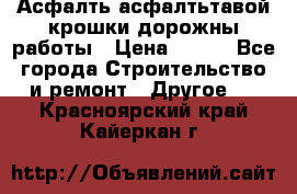 Асфалть асфалтьтавой крошки дорожны работы › Цена ­ 500 - Все города Строительство и ремонт » Другое   . Красноярский край,Кайеркан г.